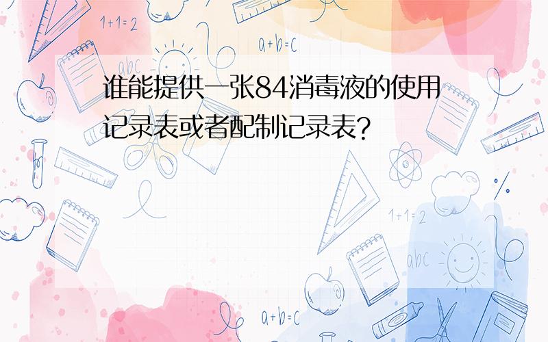 谁能提供一张84消毒液的使用记录表或者配制记录表?