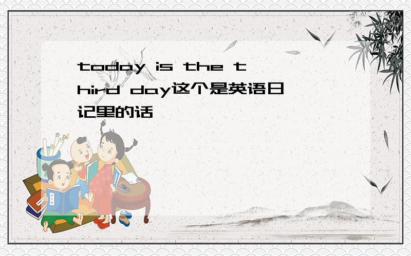 today is the third day这个是英语日记里的话,