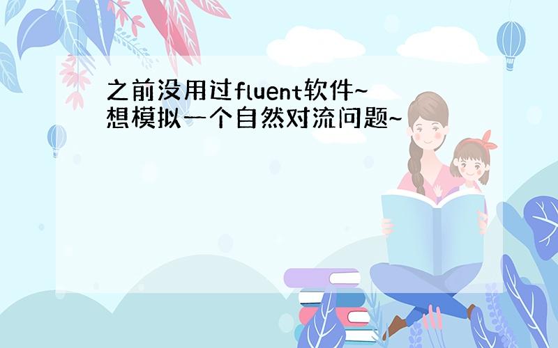 之前没用过fluent软件~想模拟一个自然对流问题~