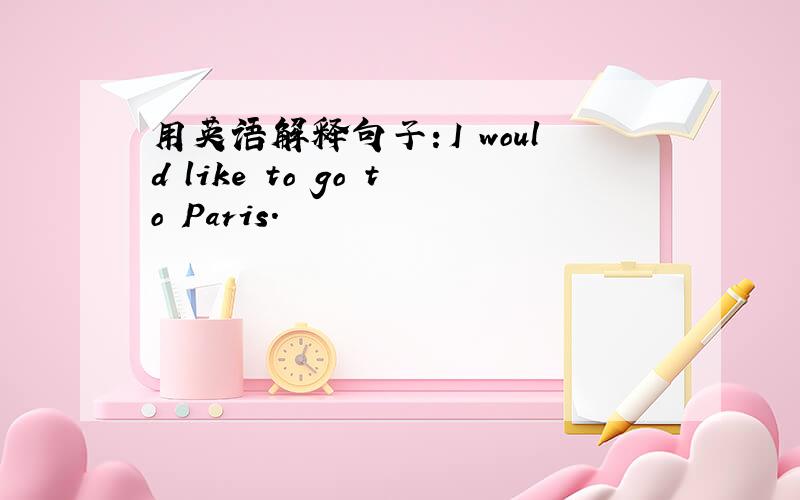 用英语解释句子：I would like to go to Paris.