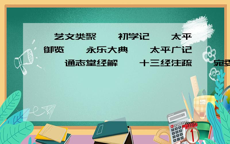 《艺文类聚》《初学记》《太平御览》《永乐大典》《太平广记》《通志堂经解》《十三经注疏》《宛委别藏》