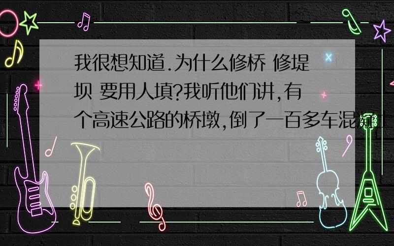 我很想知道.为什么修桥 修堤坝 要用人填?我听他们讲,有个高速公路的桥墩,倒了一百多车混凝土车,