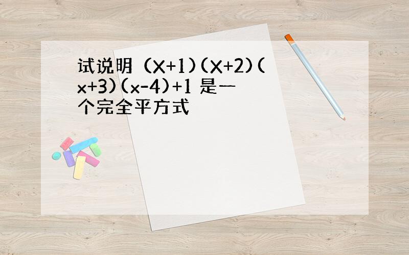 试说明（X+1)(X+2)(x+3)(x-4)+1 是一个完全平方式