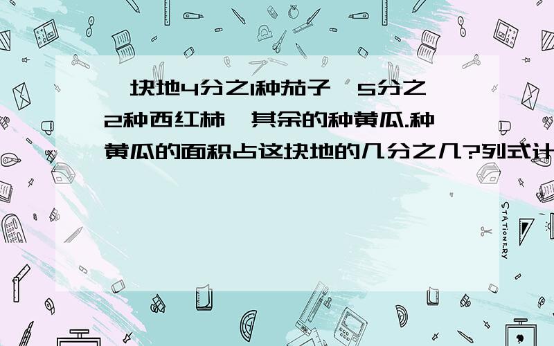 一块地4分之1种茄子,5分之2种西红柿,其余的种黄瓜.种黄瓜的面积占这块地的几分之几?列式计算