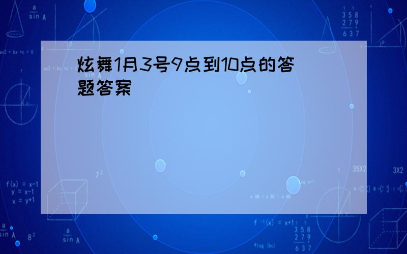 炫舞1月3号9点到10点的答题答案