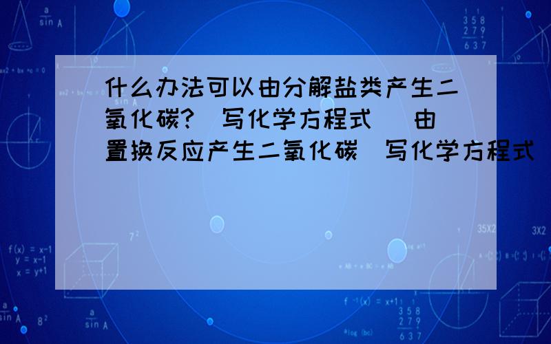 什么办法可以由分解盐类产生二氧化碳?（写化学方程式） 由置换反应产生二氧化碳（写化学方程式）