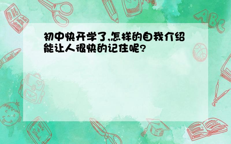 初中快开学了,怎样的自我介绍能让人很快的记住呢?