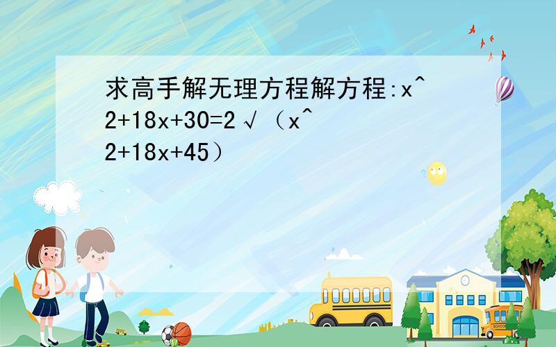 求高手解无理方程解方程:x^2+18x+30=2√（x^2+18x+45）