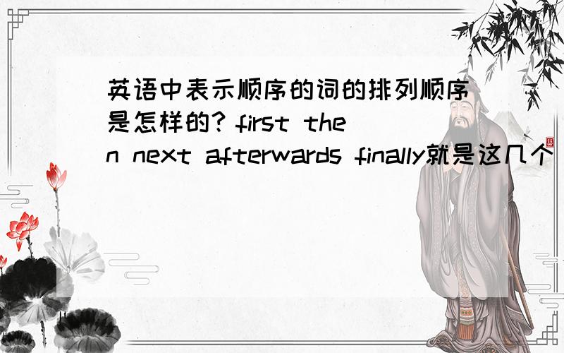 英语中表示顺序的词的排列顺序是怎样的？first then next afterwards finally就是这几个