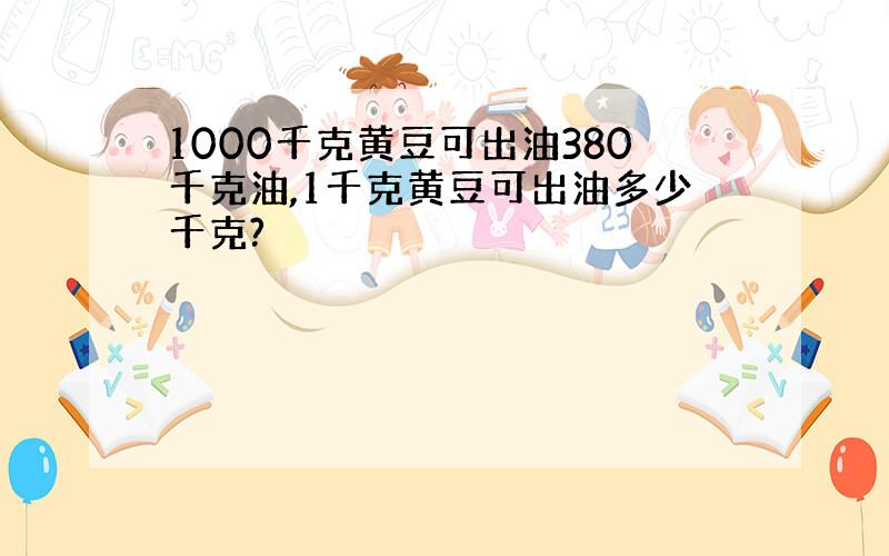 1000千克黄豆可出油380千克油,1千克黄豆可出油多少千克?