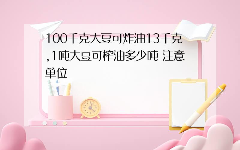 100千克大豆可炸油13千克,1吨大豆可榨油多少吨 注意单位