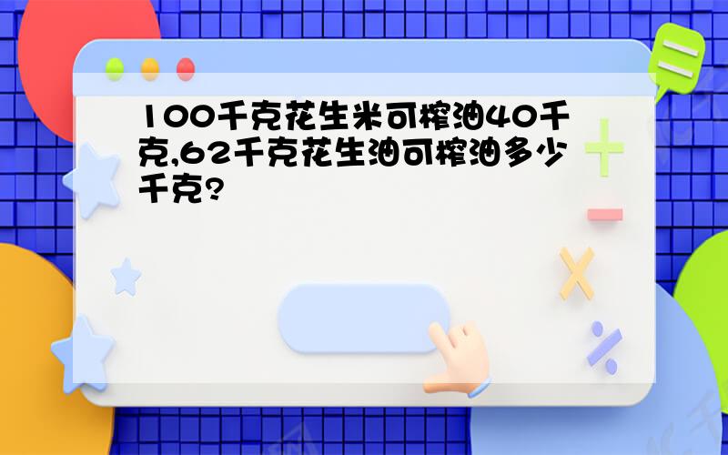 100千克花生米可榨油40千克,62千克花生油可榨油多少千克?