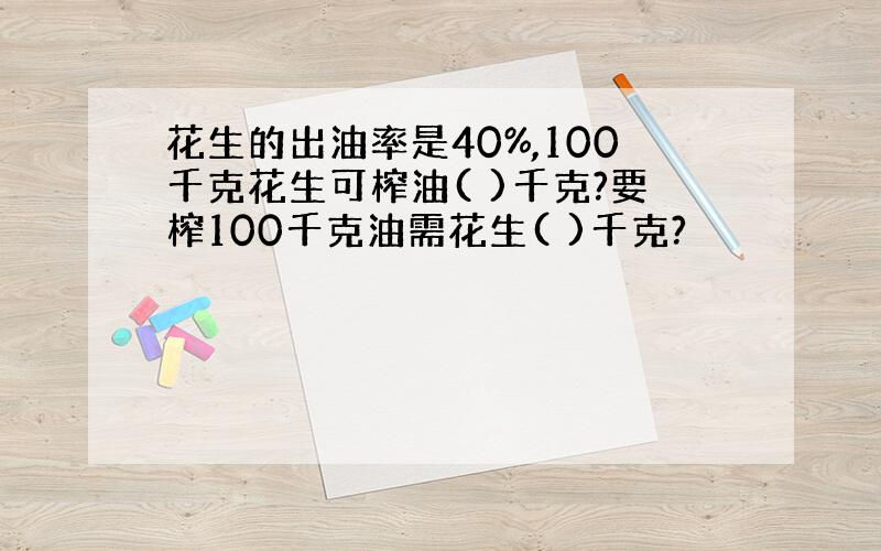 花生的出油率是40%,100千克花生可榨油( )千克?要榨100千克油需花生( )千克?