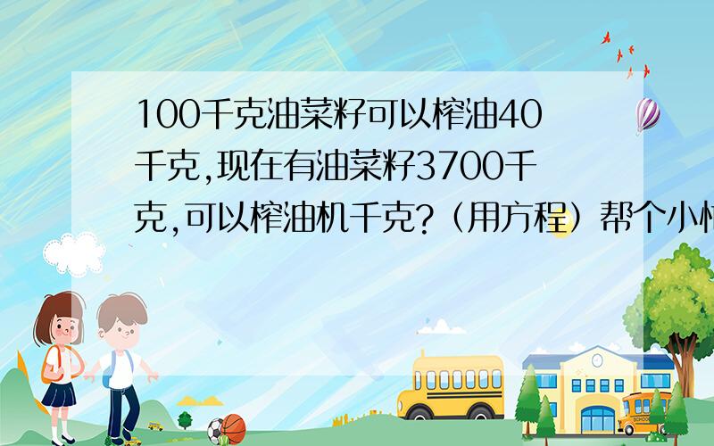 100千克油菜籽可以榨油40千克,现在有油菜籽3700千克,可以榨油机千克?（用方程）帮个小忙*^_^*