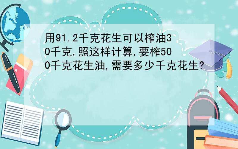 用91.2千克花生可以榨油30千克,照这样计算,要榨500千克花生油,需要多少千克花生?