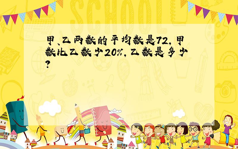 甲、乙两数的平均数是72,甲数比乙数少20%,乙数是多少?