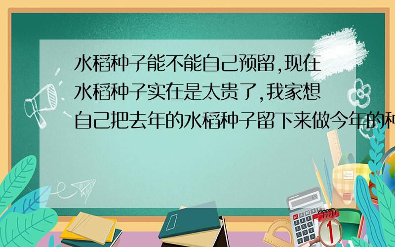 水稻种子能不能自己预留,现在水稻种子实在是太贵了,我家想自己把去年的水稻种子留下来做今年的种子