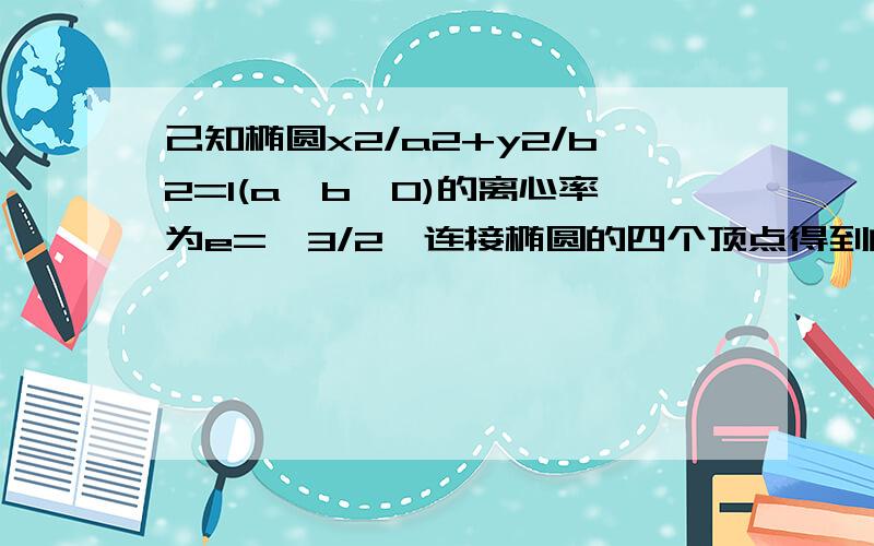 己知椭圆x2/a2+y2/b2=1(a>b>0)的离心率为e=√3/2,连接椭圆的四个顶点得到的菱形的面积为4