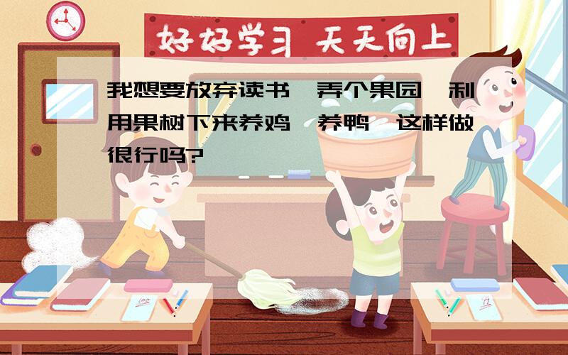 我想要放弃读书,弄个果园,利用果树下来养鸡、养鸭…这样做很行吗?