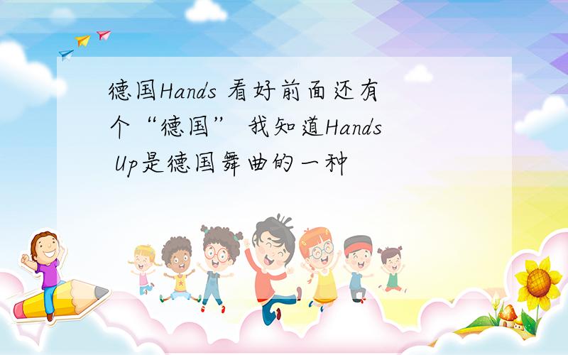 德国Hands 看好前面还有个“德国” 我知道Hands Up是德国舞曲的一种