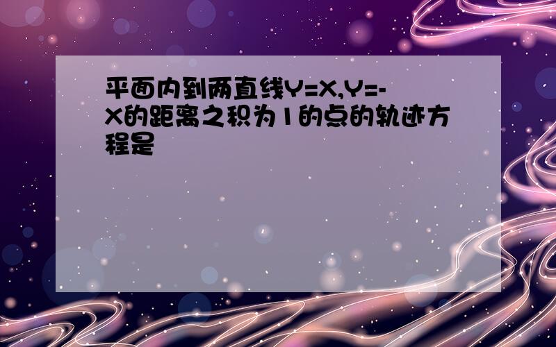 平面内到两直线Y=X,Y=-X的距离之积为1的点的轨迹方程是