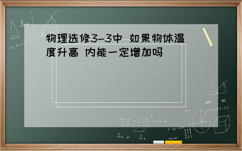 物理选修3-3中 如果物体温度升高 内能一定增加吗