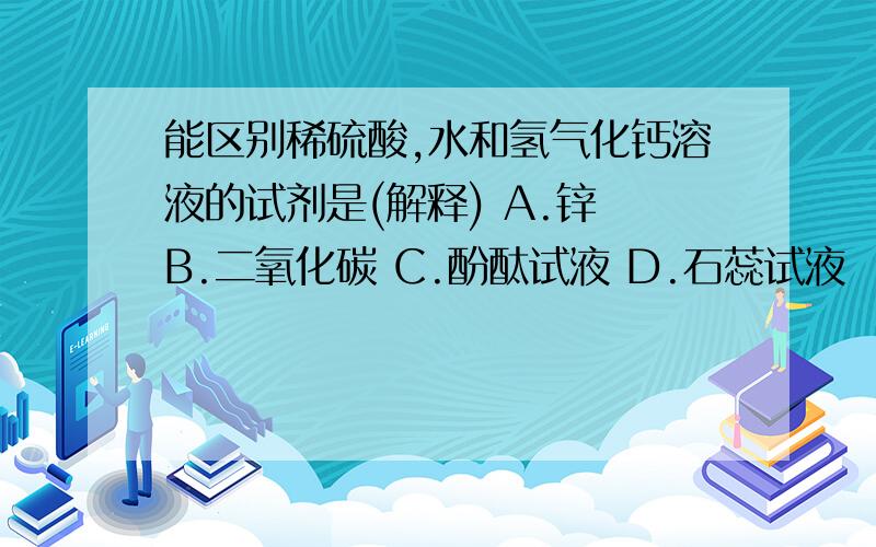 能区别稀硫酸,水和氢气化钙溶液的试剂是(解释) A.锌 B.二氧化碳 C.酚酞试液 D.石蕊试液