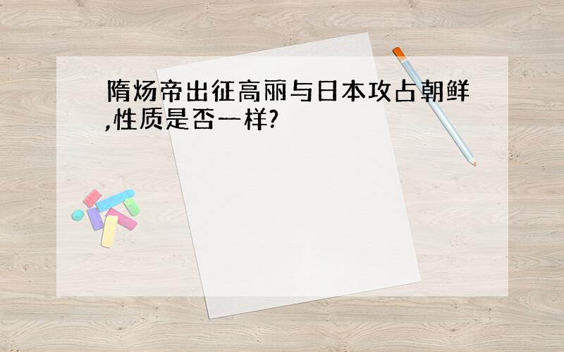 隋炀帝出征高丽与日本攻占朝鲜,性质是否一样?