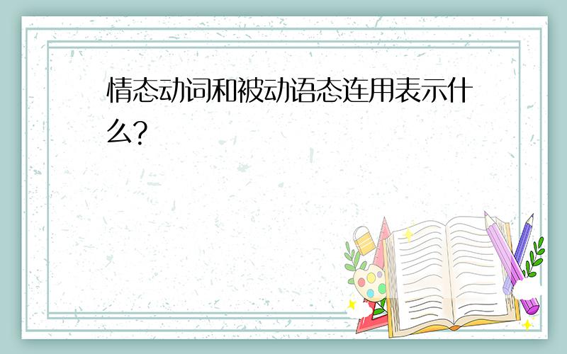 情态动词和被动语态连用表示什么?