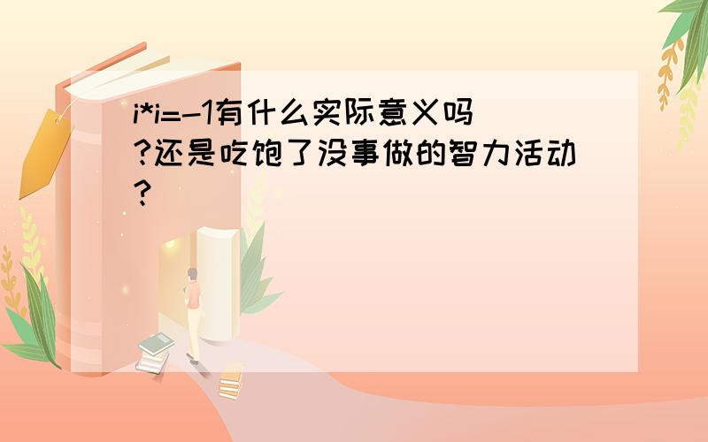 i*i=-1有什么实际意义吗?还是吃饱了没事做的智力活动?