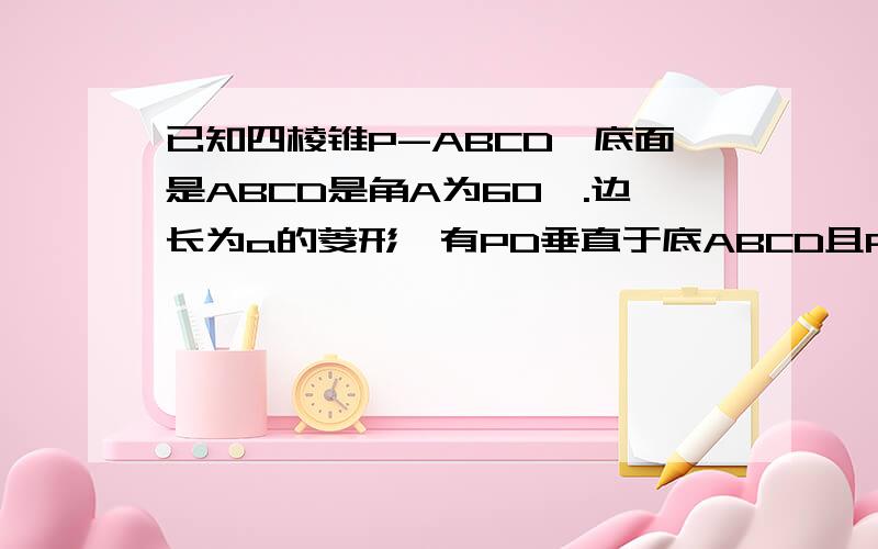 已知四棱锥P-ABCD,底面是ABCD是角A为60°.边长为a的菱形,有PD垂直于底ABCD且PA=PD 点M,N为AD