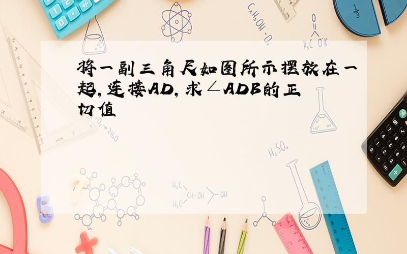 将一副三角尺如图所示摆放在一起,连接AD,求∠ADB的正切值