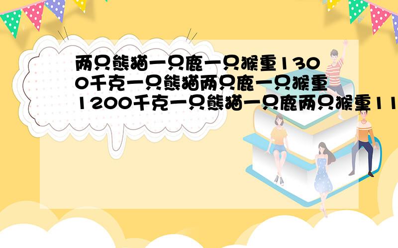 两只熊猫一只鹿一只猴重1300千克一只熊猫两只鹿一只猴重1200千克一只熊猫一只鹿两只猴重110