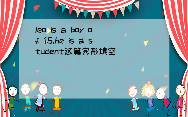 leo is a boy of 15.he is a student这篇完形填空