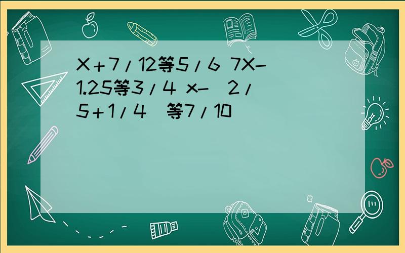 X＋7/12等5/6 7X-1.25等3/4 x-(2/5＋1/4)等7/10