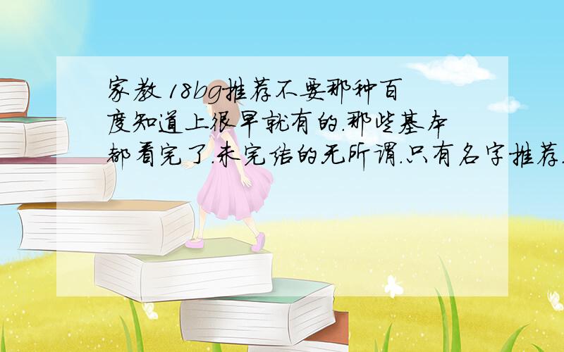 家教 18bg推荐不要那种百度知道上很早就有的.那些基本都看完了.未完结的无所谓.只有名字推荐.