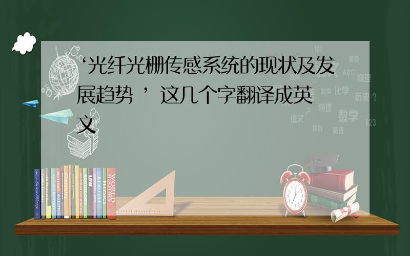 ‘光纤光栅传感系统的现状及发展趋势 ’ 这几个字翻译成英文