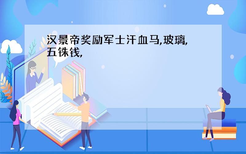 汉景帝奖励军士汗血马,玻璃,五铢钱,