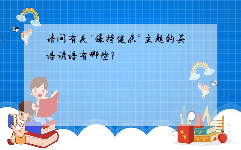 请问有关“保持健康”主题的英语谚语有哪些?