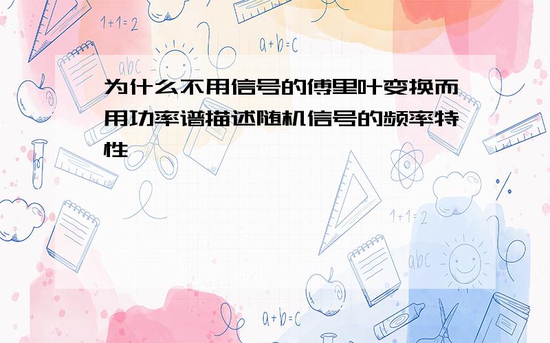 为什么不用信号的傅里叶变换而用功率谱描述随机信号的频率特性