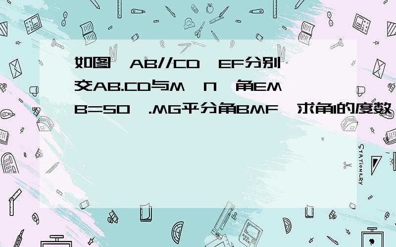 如图,AB//CD,EF分别交AB.CD与M,N,角EMB=50°.MG平分角BMF,求角1的度数