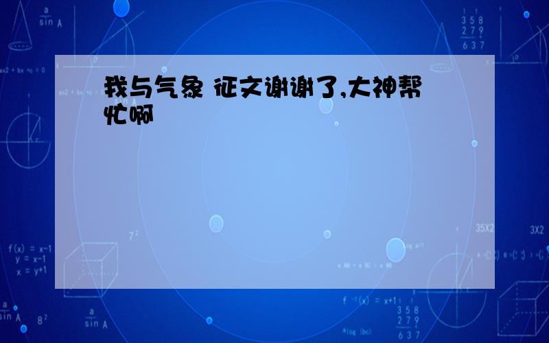 我与气象 征文谢谢了,大神帮忙啊