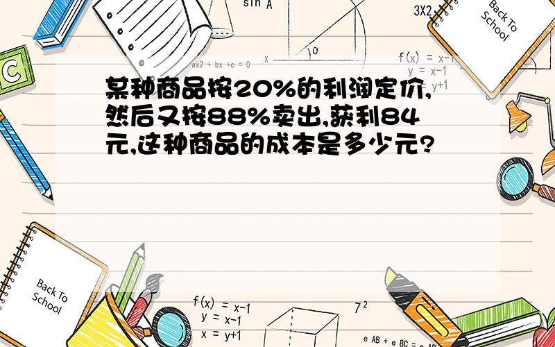 某种商品按20%的利润定价,然后又按88%卖出,获利84元,这种商品的成本是多少元?