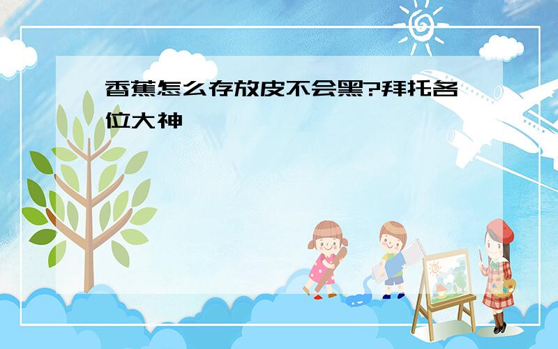 香蕉怎么存放皮不会黑?拜托各位大神