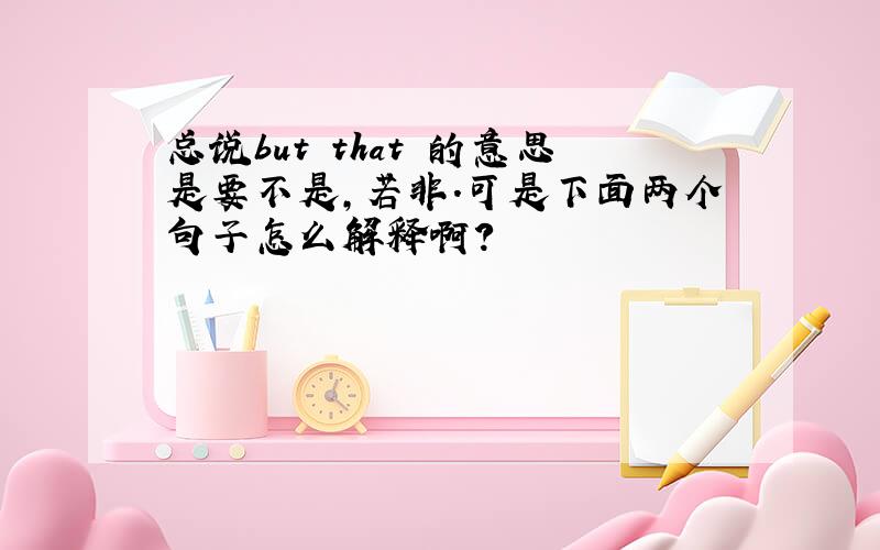 总说but that 的意思是要不是,若非.可是下面两个句子怎么解释啊?