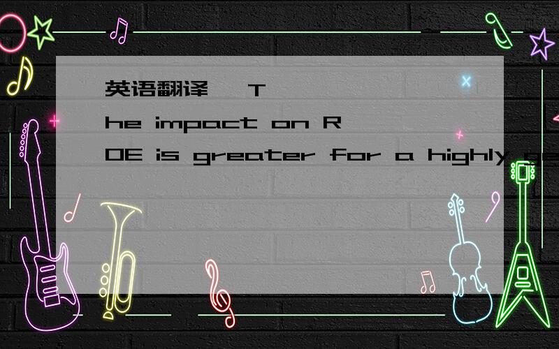 英语翻译 The impact on ROE is greater for a highly geare