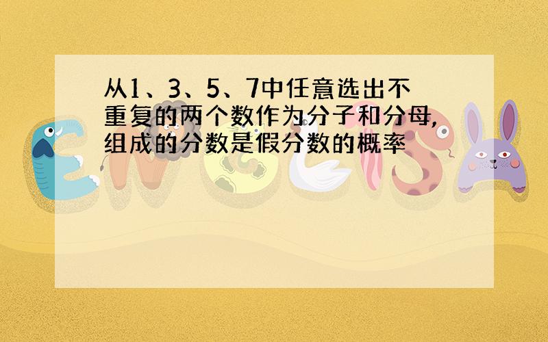 从1、3、5、7中任意选出不重复的两个数作为分子和分母,组成的分数是假分数的概率