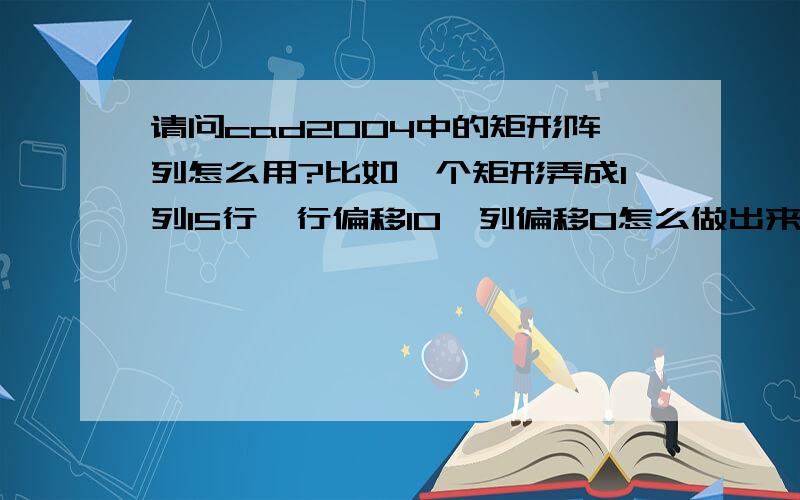 请问cad2004中的矩形阵列怎么用?比如一个矩形弄成1列15行,行偏移10、列偏移0怎么做出来之后不是这样啊