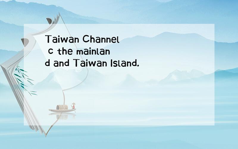 Taiwan Channel c the mainland and Taiwan Island.