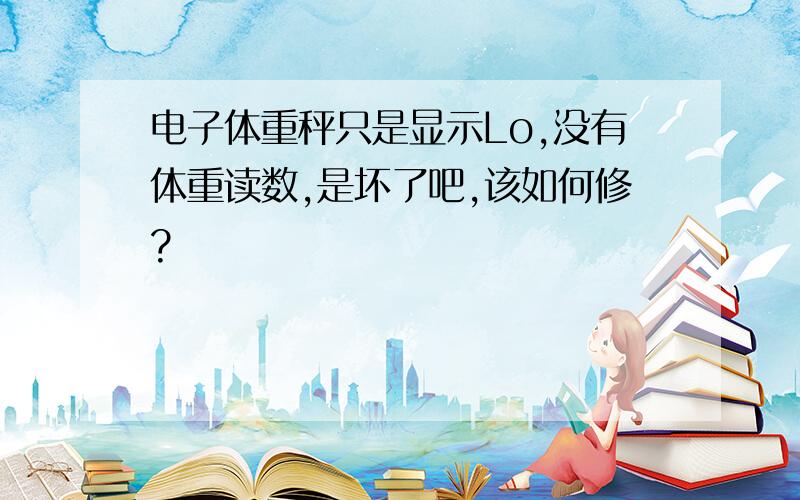 电子体重秤只是显示Lo,没有体重读数,是坏了吧,该如何修?